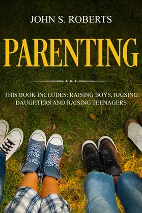 Roberts |  Parenting: 3 Manuscripts - Raising Boys, Raising Daughters and Raising Teenagers (Positive Parenting, #4) | eBook | Sack Fachmedien