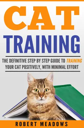 Meadows |  Cat Training: The Definitive Step By Step Guide to Training Your Cat Positively, With Minimal Effort | eBook | Sack Fachmedien