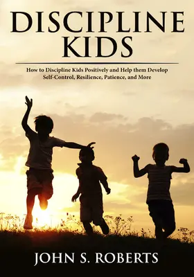 Roberts |  Discipline Kids: How to Discipline Kids Positively and Help them Develop Self-Control, Resilience, Patience, and more | eBook | Sack Fachmedien