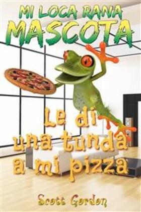 Gordon |  Mi Loca Rana Mascota: Le Di Una Tunda A Mi Pizza | eBook | Sack Fachmedien