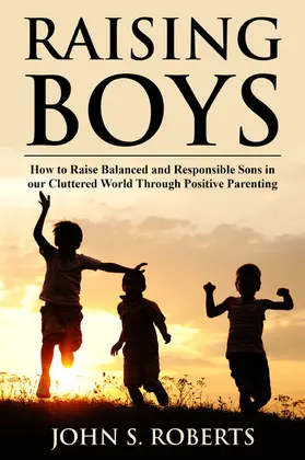 Roberts |  Raising Boys: How to Raise Balanced and Responsible Sons in our Cluttered World Through Positive Parenting | eBook | Sack Fachmedien
