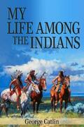 Catlin |  My Life Among the Indians (Illustrated) | eBook | Sack Fachmedien