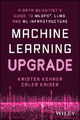 Kehrer / Kaiser |  Machine Learning Upgrade: A Data Scientist's Guide to MLOps, LLMs, and ML Infrastructure | eBook | Sack Fachmedien