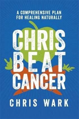 Wark |  Chris Beat Cancer: A Comprehensive Plan for Healing Naturally | Buch |  Sack Fachmedien