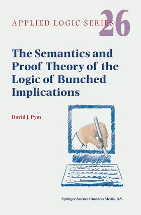 Pym |  The Semantics and Proof Theory of the Logic of Bunched Implications | Buch |  Sack Fachmedien