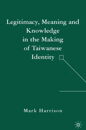 Harrison |  Legitimacy, Meaning and Knowledge in the Making of Taiwanese Identity | Buch |  Sack Fachmedien