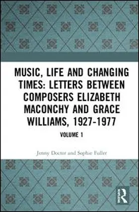 Fuller / Doctor |  Music, Life and Changing Times: Selected Correspondence Between British Composers Elizabeth Maconchy and Grace Williams, 1927–77 | Buch |  Sack Fachmedien