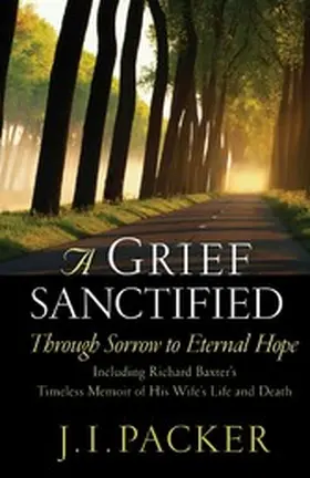 Packer |  A Grief Sanctified (Including Richard Baxter's Timeless Memoir of His Wife's Life and Death) | eBook | Sack Fachmedien