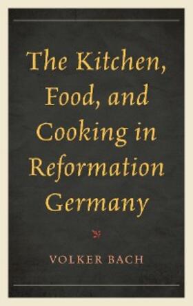 Bach |  The Kitchen, Food, and Cooking in Reformation Germany | eBook | Sack Fachmedien
