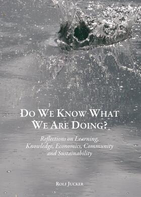 Jucker |  Do We Know What We Are Doing? Reflections on Learning, Knowledge, Economics, Community and Sustainability | Buch |  Sack Fachmedien