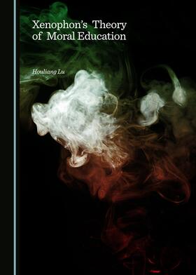 Lu | Xenophon’s Theory of Moral Education | Buch | 978-1-4438-6880-8 | sack.de