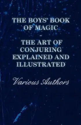 Various |  The Boys' Book of Magic: The Art of Conjuring Explained and Illustrated | eBook | Sack Fachmedien