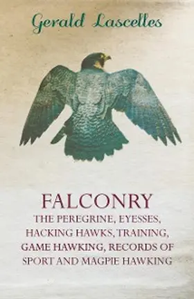 Lascelles |  Falconry - The Peregrine, Eyesses, Hacking Hawks, Training, Game Hawking, Records Of Sport And Magpie Hawking | eBook | Sack Fachmedien
