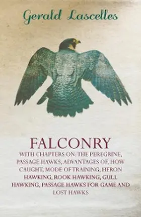 Lascelles |  Falconry - With Chapters on: The Peregrine, Passage Hawks, Advantages of, How Caught, Mode of Training, Heron Hawking, Rook Hawking, Gull Hawking, Passage Hawks for Game and Lost Hawks | eBook | Sack Fachmedien