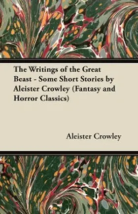 Crowley |  The Writings of the Great Beast - Some Short Stories by Aleister Crowley (Fantasy and Horror Classics) | eBook | Sack Fachmedien