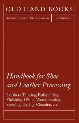 Anon |  Handbook for Shoe and Leather Processing - Leathers, Tanning, Fatliquoring, Finishing, Oiling, Waterproofing, Spotting, Dyeing, Cleaning, Polishing, R | eBook | Sack Fachmedien