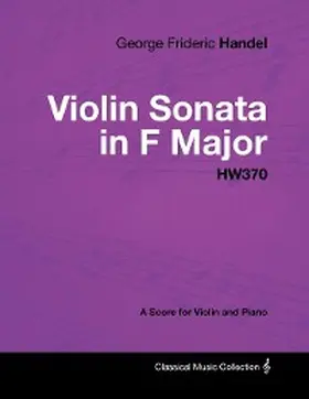 Handel |  George Frideric Handel - Violin Sonata in F Major - HW370 - A Score for Violin and Piano | eBook | Sack Fachmedien