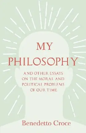 Croce |  My Philosophy - And Other Essays on the Moral and Political Problems of Our Time | eBook | Sack Fachmedien