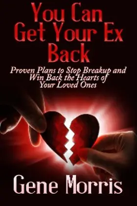 Morris |  You Can Get Your Ex Back: Proven Plans to Stop Breakup and Win Back the Hearts of Your Loved Ones | eBook | Sack Fachmedien