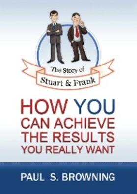 Browning |  The Story of Stuart and Frank: How You Can Achieve the Results You Really Want | eBook | Sack Fachmedien