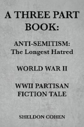 Cohen |  A THREE PART BOOK: Anti-Semitism:The Longest Hatred / World War II / WWII Partisan Fiction Tale | eBook | Sack Fachmedien