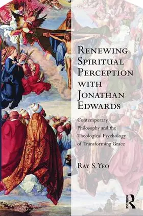 Yeo | Renewing Spiritual Perception with Jonathan Edwards: Contemporary Philosophy and the Theological Psychology of Transforming Grace | Buch | 978-1-4724-6653-2 | sack.de