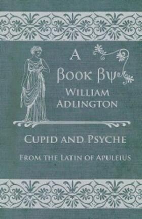 Adlington |  Cupid and Psyche - From the Latin of Apuleius | eBook | Sack Fachmedien