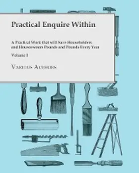 Various |  Practical Enquire Within - A Practical Work that will Save Householders and Houseowners Pounds and Pounds Every Year - Volume I | eBook | Sack Fachmedien
