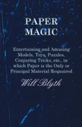 Blyth |  Paper magic - Entertaining and Amusing Models, Toys, Puzzles, Conjuring Tricks, etc., in which Paper is the Only or Principal Material Required | eBook | Sack Fachmedien