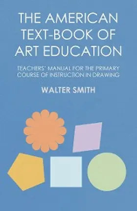 Smith |  The American Text-Book of Art Education - Teachers' Manual for The Primary Course of Instruction in Drawing | eBook | Sack Fachmedien