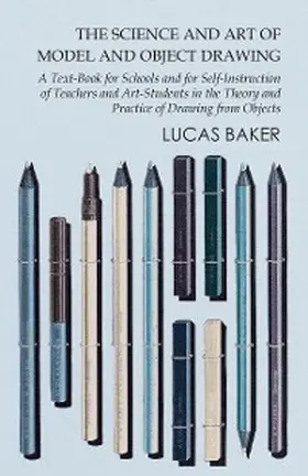 Baker |  The Science and Art of Model and Object Drawing - A Text-Book for Schools and for Self-Instruction of Teachers and Art-Students in the Theory and Practice of Drawing from Objects | eBook | Sack Fachmedien