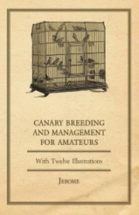 Jerome |  Canary Breeding and Management for Amateurs with Twelve Illustrations | eBook | Sack Fachmedien
