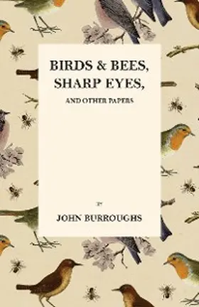 Burroughs / Burt |  Birds and Bees, Sharp Eyes, and Other Papers | eBook | Sack Fachmedien