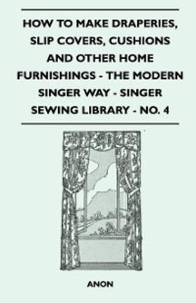 Anon |  How to Make Draperies, Slip Covers, Cushions and Other Home Furnishings - The Modern Singer Way - Singer Sewing Library - No. 4 | eBook | Sack Fachmedien