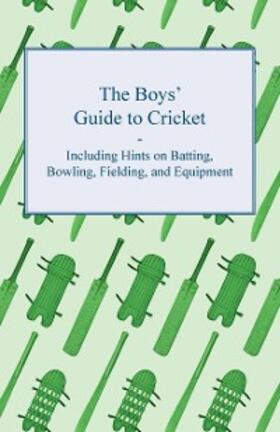 Anon |  The Boys' Guide to Cricket - Including Hints on Batting, Bowling, Fielding, and Equipment | eBook | Sack Fachmedien