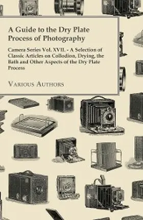 Various |  A Guide to the Dry Plate Process of Photography - Camera Series Vol. XVII. | eBook | Sack Fachmedien