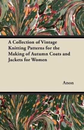 Anon |  A Collection of Vintage Knitting Patterns for the Making of Autumn Coats and Jackets for Women | eBook | Sack Fachmedien