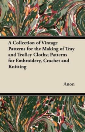 Anon |  A Collection of Vintage Patterns for the Making of Tray and Trolley Cloths; Patterns for Embroidery, Crochet and Knitting | eBook | Sack Fachmedien