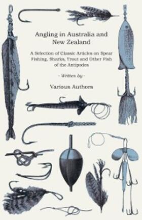 Various |  Angling in Australia and New Zealand - A Selection of Classic Articles on Spear Fishing, Sharks, Trout and Other Fish of the Antipodes (Angling Series) | eBook | Sack Fachmedien
