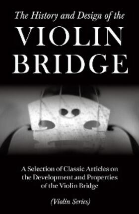Various |  The History and Design of the Violin Bridge - A Selection of Classic Articles on the Development and Properties of the Violin Bridge (Violin Series) | eBook | Sack Fachmedien