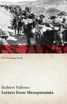 Palmer |  Letters from Mesopotamia - In 1915 and January, 1916, from Robert Palmer, who was Killed in the Battle of Um El Hannah, June 21, 1916 Aged 27 Years (WWI Centenary Series) | eBook | Sack Fachmedien