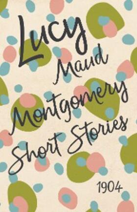 Montgomery |  Lucy Maud Montgomery Short Stories, 1904 | eBook | Sack Fachmedien