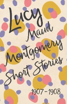 Montgomery |  Lucy Maud Montgomery Short Stories, 1907 to 1908 | eBook | Sack Fachmedien
