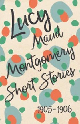 Montgomery |  Lucy Maud Montgomery Short Stories, 1905 to 1906 | eBook | Sack Fachmedien