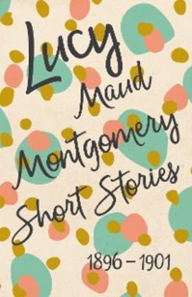 Montgomery |  Lucy Maud Montgomery Short Stories, 1896 to 1901 | eBook | Sack Fachmedien