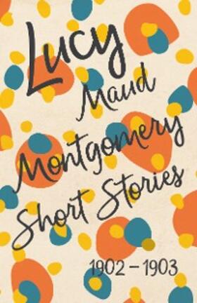 Montgomery |  Lucy Maud Montgomery Short Stories, 1902 to 1903 | eBook | Sack Fachmedien
