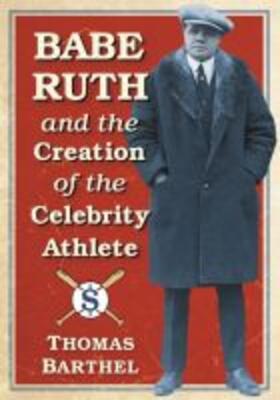 Barthel | Babe Ruth and the Creation of the Celebrity Athlete | Buch | 978-1-4766-6532-0 | sack.de
