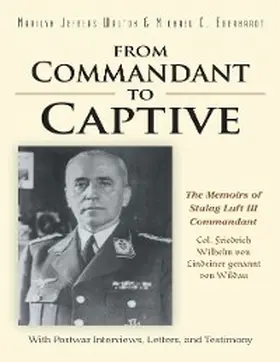 Walton / Eberhardt |  From Commandant to Captive: The Memoirs of Stalag Luft III Commandant Col. Friedrich Wilhelm Von Lindeiner Genannt Von Wildau With Postwar Interviews, Letters, and Testimony | eBook | Sack Fachmedien