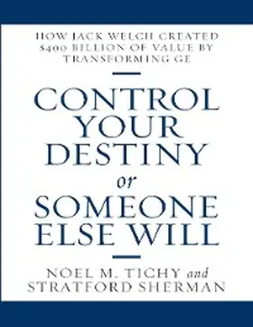 Tichy / Sherman |  Control Your Destiny or Someone Else Will: How Jack Welch Created $400 Billion of Value By Transforming GE | eBook | Sack Fachmedien