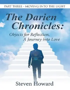 Howard |  The Darien Chronicles: Objects for Reflection, a Journey Into Love: Part Three-Moving Into the Light | eBook | Sack Fachmedien